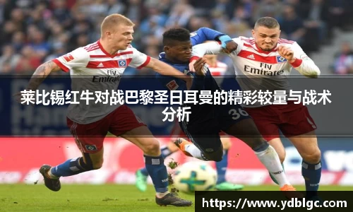 莱比锡红牛对战巴黎圣日耳曼的精彩较量与战术分析